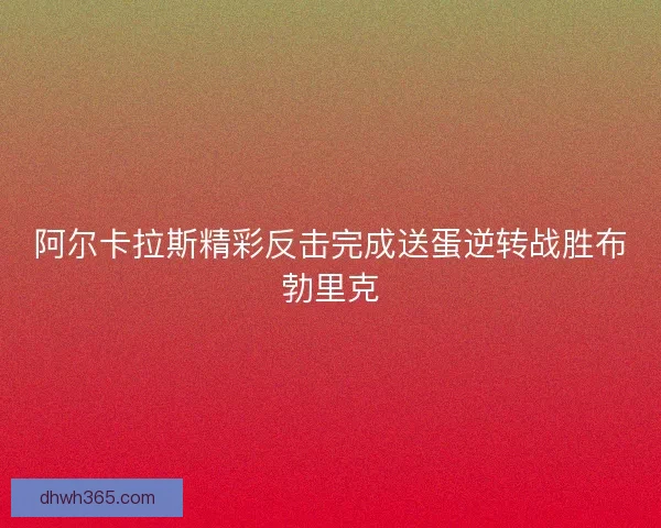 阿尔卡拉斯精彩反击完成送蛋逆转战胜布勃里克