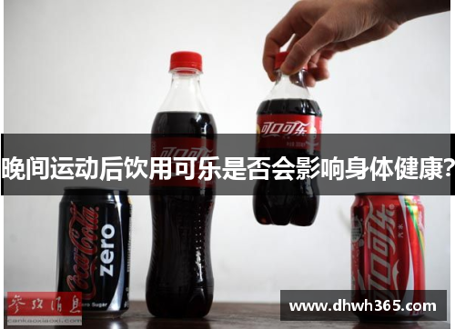 晚间运动后饮用可乐是否会影响身体健康？