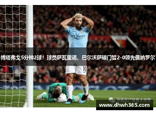 博塔弗戈5分钟2球！球员萨瓦里诺、巴尔沃萨破门暂2-0领先佩纳罗尔