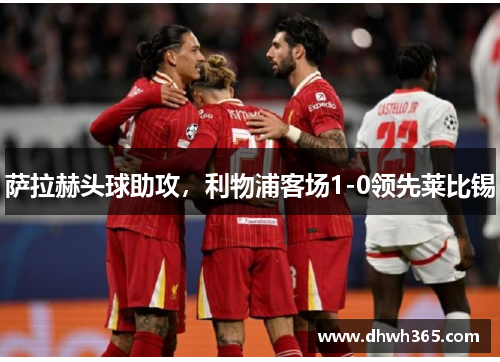 萨拉赫头球助攻，利物浦客场1-0领先莱比锡
