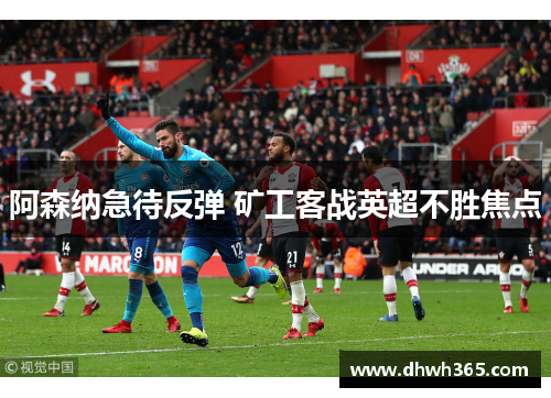 阿森纳急待反弹 矿工客战英超不胜焦点