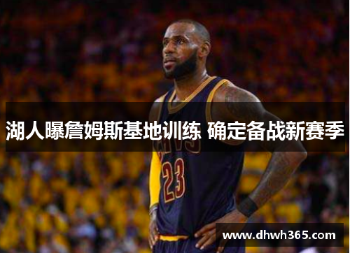 湖人曝詹姆斯基地训练 确定备战新赛季