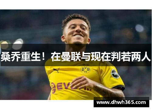 桑乔重生！在曼联与现在判若两人