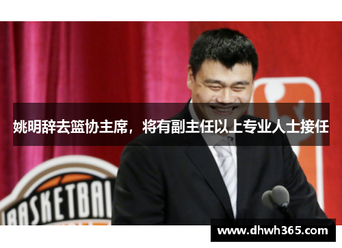 姚明辞去篮协主席，将有副主任以上专业人士接任