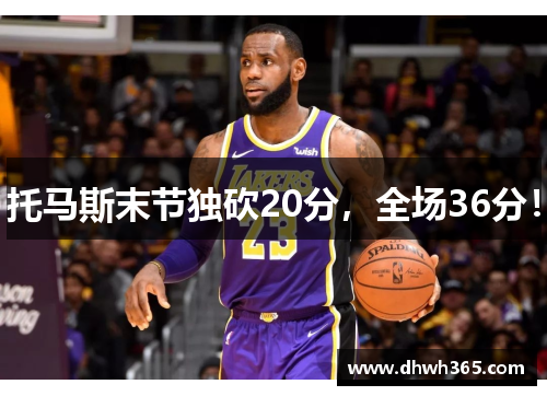 托马斯末节独砍20分，全场36分！