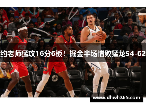 约老师猛攻16分6板！掘金半场惜败猛龙54-62