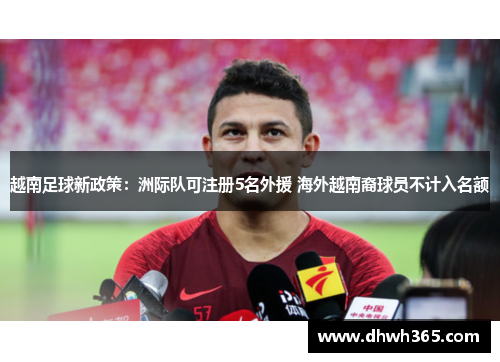 越南足球新政策：洲际队可注册5名外援 海外越南裔球员不计入名额
