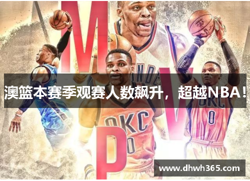 澳篮本赛季观赛人数飙升，超越NBA！