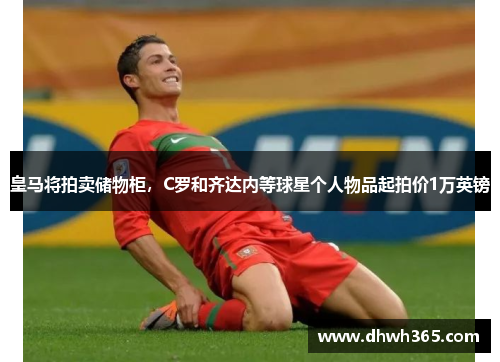 皇马将拍卖储物柜，C罗和齐达内等球星个人物品起拍价1万英镑